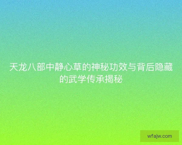 天龙八部中静心草的神秘功效与背后隐藏的武学传承揭秘