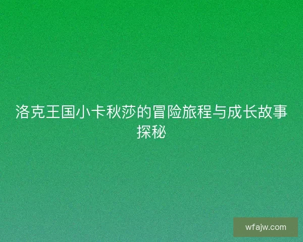 洛克王国小卡秋莎的冒险旅程与成长故事探秘