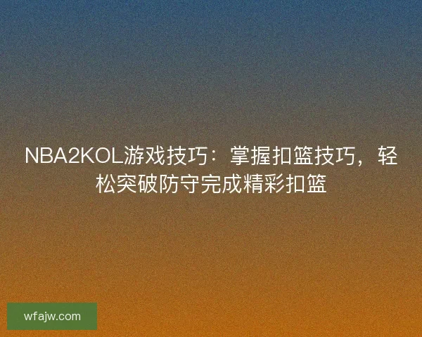 NBA2KOL游戏技巧：掌握扣篮技巧，轻松突破防守完成精彩扣篮