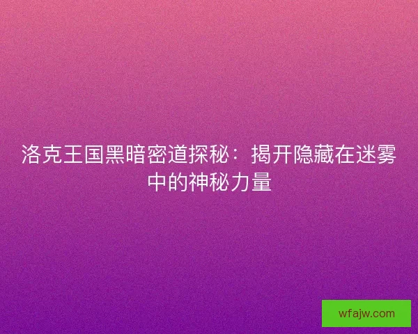 洛克王国黑暗密道探秘：揭开隐藏在迷雾中的神秘力量
