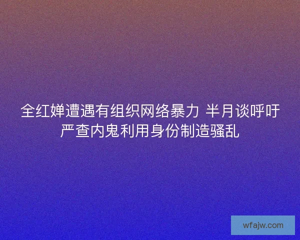 全红婵遭遇有组织网络暴力 半月谈呼吁严查内鬼利用身份制造骚乱