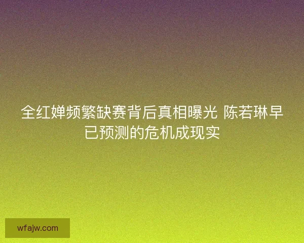 全红婵频繁缺赛背后真相曝光 陈若琳早已预测的危机成现实