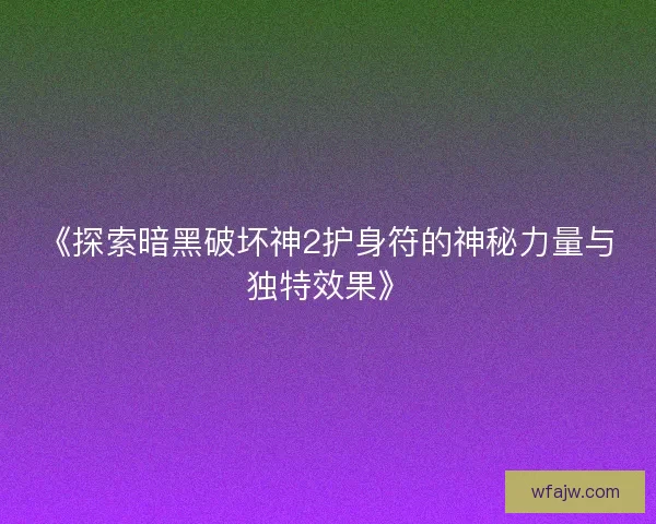 《探索暗黑破坏神2护身符的神秘力量与独特效果》
