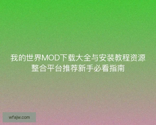 我的世界MOD下载大全与安装教程资源整合平台推荐新手必看指南 我的世界MOD下载大全与安装教程资源整合平台推荐新手必看指南